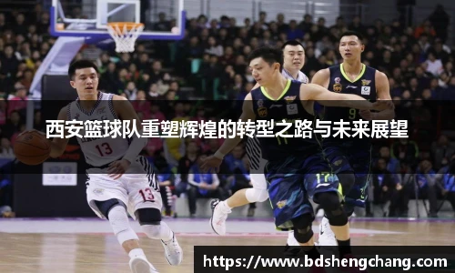 西安篮球队重塑辉煌的转型之路与未来展望